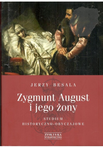 Zygmunt August i jego żony. Studium historyczno - obyczajowe