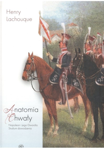 Anatomia chwały. Napoleon i jego Gwardia. Studium dowodzenia