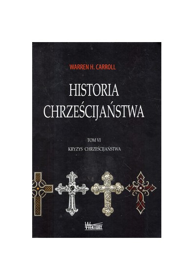 HISTORIA CHRZEŚCIJAŃSTWA. TOM VI. KRYZYS CHRZEŚCIJAŃSTWA