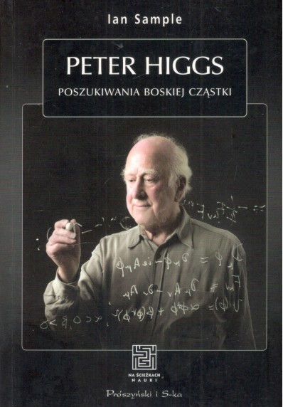 PETER HIGGS. POSZUKIWANIA BOSKIEJ CZĄSTKI (NA ŚCIEŻKACH NAUKI)