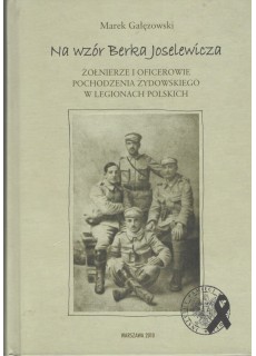 NA WZÓR BERKA JOSELEWICZA. ŻOŁNIERZE I OFICEROWIE POCHODZENIA ŻYDOWSKIEGO W LEGIONACH POLSKICH