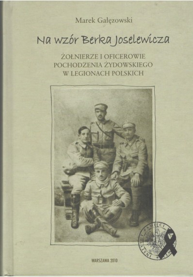 NA WZÓR BERKA JOSELEWICZA. ŻOŁNIERZE I OFICEROWIE POCHODZENIA ŻYDOWSKIEGO W LEGIONACH POLSKICH