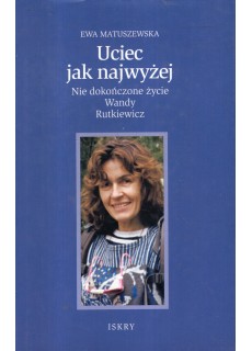 UCIEC JAK NAJWYŻEJ - NIE DOKOŃCZONE ŻYCIE WANDY RUTKIEWICZ