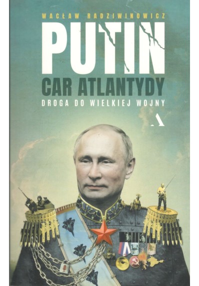 Putin, car Atlantydy. Droga do wielkiej wojny