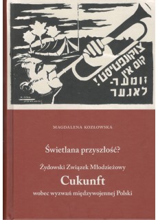 ŚWIETLANA PRZYSZŁOŚĆ? ŻYDOWSKI ZWIĄZEK MŁODZIEŻOWY CUKUNFT WOBEC WYZWAŃ MIĘDZYWOJENNEJ POLSKI