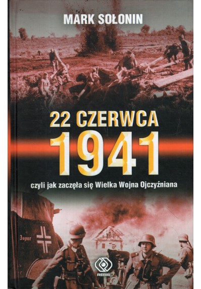 22 CZERWCA 1941 CZYLI JAK ZACZĘŁA SIĘ WIELKA WOJNA OJCZYŹNIANA