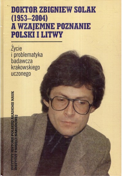 DOKTOR ZBIGNIEW SOLAK A WZAJEMNE POZNANIE POLSKI I LITWY. ŻYCIE I PROBLEMATYKA BADAWCZA...