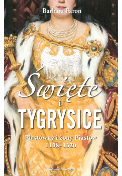 Święte i tygrysice. Piastówny i żony Piastów 1138-1320