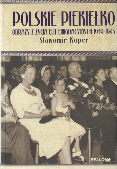 POLSKIE PIEKIEŁKO. OBRAZY Z ŻYCIA ELIT EMIGRACYJNYCH 1939-1945