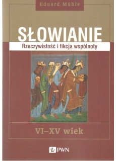 Słowianie. Rzeczywistość i fikcja wspólnoty, VI-XV wiek