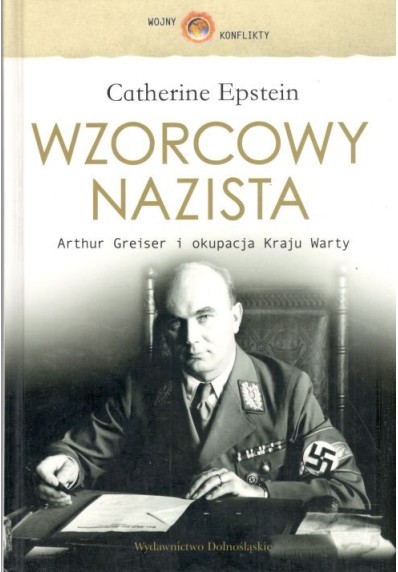 WZORCOWY NAZISTA. ARTHUR GREISER I OKUPACJA KRAJU WARTY