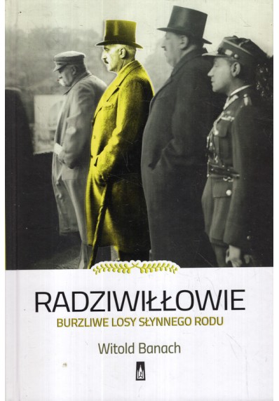 RADZIWIŁŁOWIE. BURZLIWE LOSY SŁYNNEGO RODU