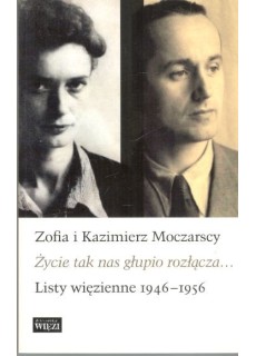 ŻYCIE NAS TAK GŁUPIO ROZŁĄCZA... LISTY WIĘZIENNE 1946-1956