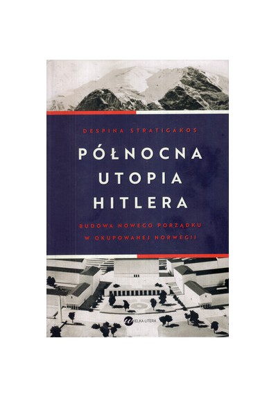 PÓŁNOCNA UTOPIA HITLERA. BUDOWA NOWEGO PORZĄDKU W OKUPOWANEJ NORWEGII