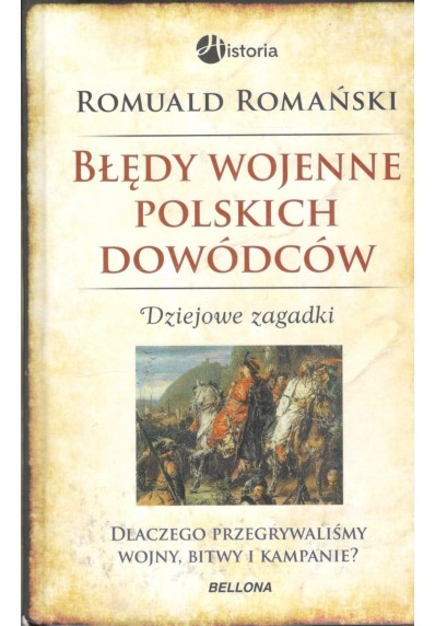 BŁĘDY WOJENNE POLSKICH DOWÓDCÓW. DZIEJOWE ZAGADKI. DLACZEGO PRZEGRYWALIŚMY WOJNY, BITWY I KAMPANIE?