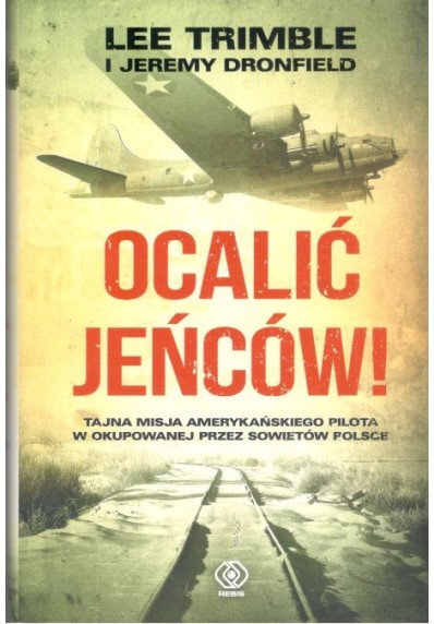 OCALIĆ JEŃCÓW. TAJNA MISJA AMERYKAŃSKIEGO PILOTA W OKUPOWANEJ PRZEZ SOWIETÓW POLSCE.