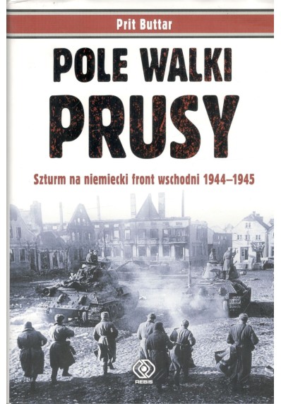 POLE WALKI PRUSY. Szturm na niemiecki front wschodni 1944-1945