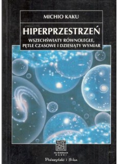 HIPERPRZESTRZEŃ. WSZECHŚWIATY RÓWNOLEGŁE PĘTLE CZASOWE I DZIESIĄTY WYMIAR