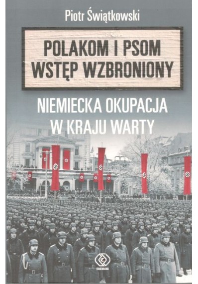 POLAKOM I PSOM WSTĘP WZBRONIONY. NIEMIECKA OKUPACJA W KRAJU WARTY