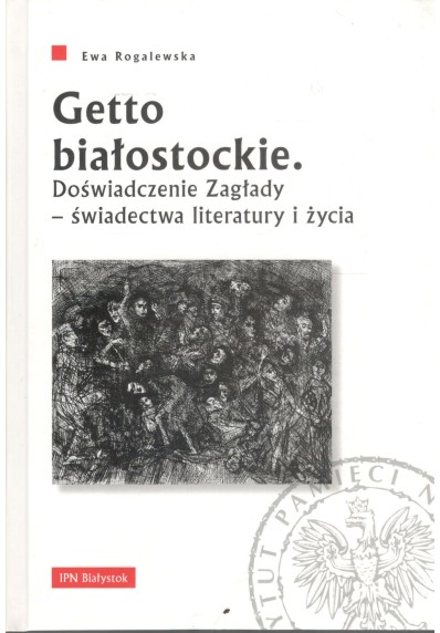 Getto białostockie. Doświadczenie Zagłady - świadectwa literatury i życia