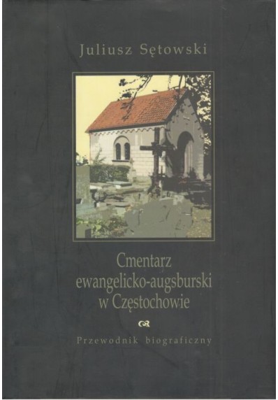 CMENTARZ EWANGELICKO-AUGSBURSKI W CZĘSTOCHOWIE. PRZEWODNIK BIOGRAFICZNY