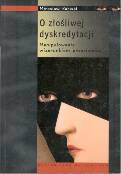 O ZŁOŚLIWEJ DYSKREDYTACJI - MANIPULOWANIE WIZERUNKIEM PRZECIWNIKA