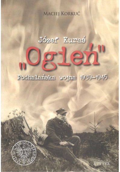 JÓZEF KURAŚ "OGIEŃ". PODHALAŃSKA WOJNA 1939 - 1945