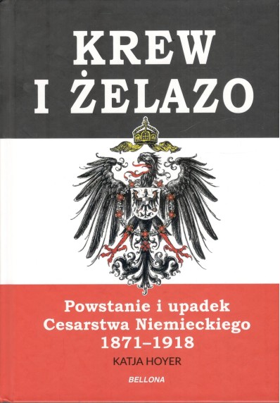 Krew i żelazo. Powstanie i upadek Cesarstwa Niemieckiego 1871-1918