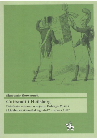 Guttstadt i Heilsberg. Działania wojenne w rejonie Dobrego Miasta i Lidzbarka Warmińskiego 4-12 czerwca 1807