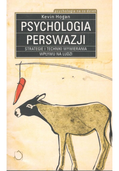 PSYCHOLOGIA PERSWAZJI - STRATEGIE I TECHNIKI WYWIERANIA WPŁYWU NA LUDZI