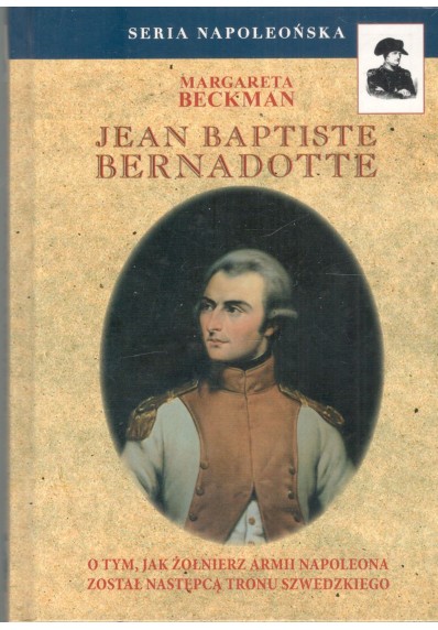 Jean Baptiste Bernadotte. O tym, jak żołnierz armii Napoleona został następcą tronu szwedzkiego